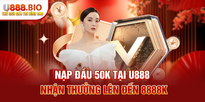 Nạp đầu 50k tại U888 nhận thưởng lên đến 8888k