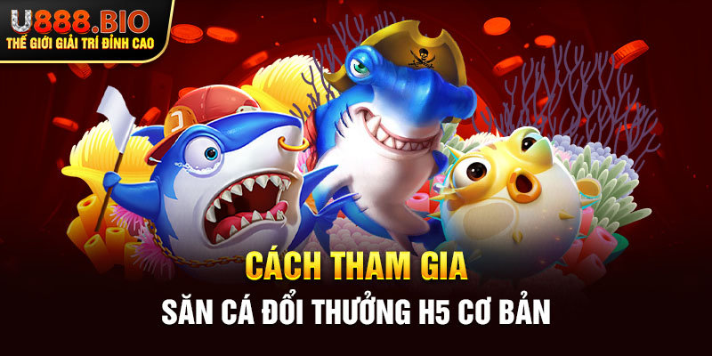 Cách tham gia săn cá đổi thưởng H5 cơ bản