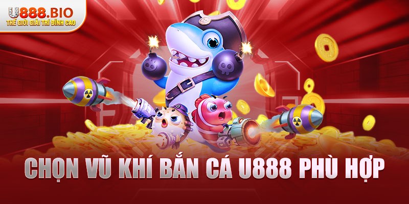 Chọn vũ khí bắn cá U888 phù hợp