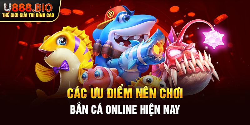 Các ưu điểm nên chơi bắn cá online hiện nay