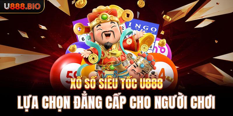 Xổ Số Siêu Tốc U888 - Lựa Chọn Đẳng Cấp Cho Người Chơi