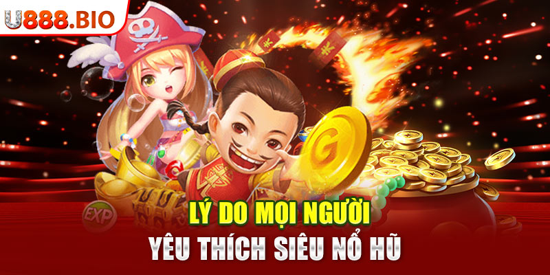 Lý do mọi người yêu thích siêu nổ hũ