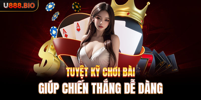 Tuyệt kỹ chơi bài giúp chiến thắng dễ dàng