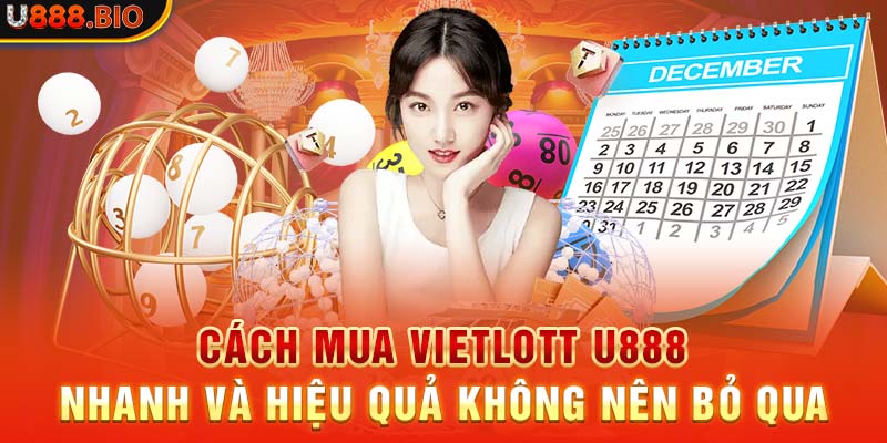 Cách Mua Vietlott U888 Nhanh Và Hiệu Quả Không Nên Bỏ Qua