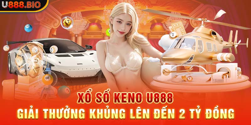 Xổ Số Keno U888 - Giải Thưởng Khủng Lên Đến 2 Tỷ Đồng