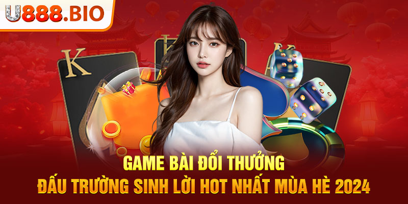 Game Bài Đổi Thưởng - Đấu Trường Sinh Lời Hot Nhất Mùa Hè 2024