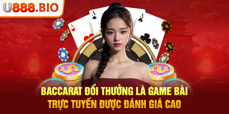 Baccarat đổi thưởng là game bài trực tuyến được đánh giá cao