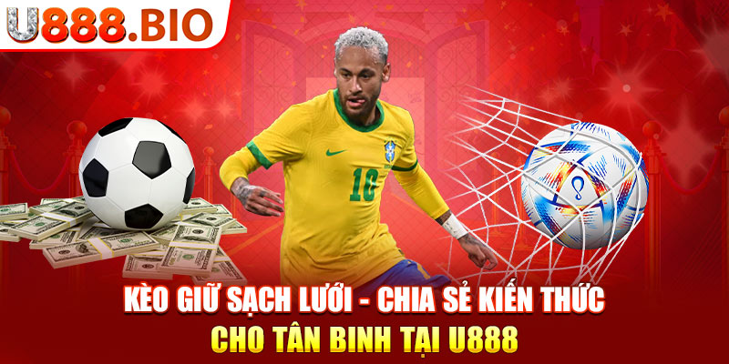 Kèo Giữ Sạch Lưới - Chia Sẻ Kiến Thức Cho Tân Binh Tại U888